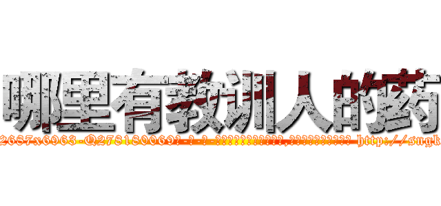哪里有教训人的药 (哪里有教训人的药【电-186x2687x6963-Q278180069元-吉-药-业】我们做的是长期生意,靠的是老客户长期支持 http://sngk.net/cEWwwx
)