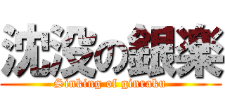 沈没の銀楽 (Sinking of ginraku)
