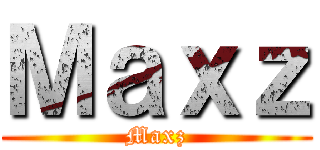 Ｍａｘｚ (Maxz)