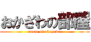 おかざわの部屋 (room of okazawa)