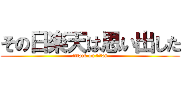 その日楽天は思い出した (attack on titan)