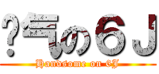 帅气の６Ｊ (Handsome on 6J)