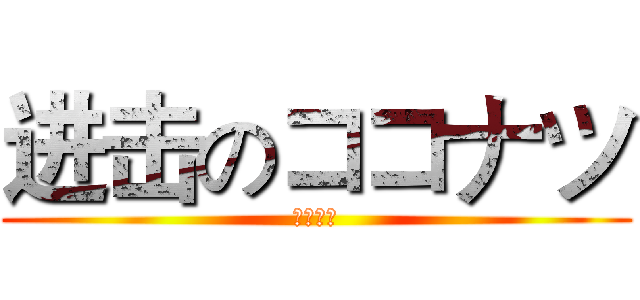 进击のココナツ (ココナツ)