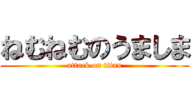 ねむねむのうましま (attack on titan)