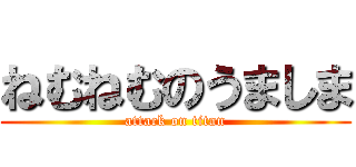 ねむねむのうましま (attack on titan)