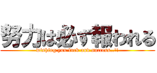 努力は必ず報われる (wishing you luck and success..!!)