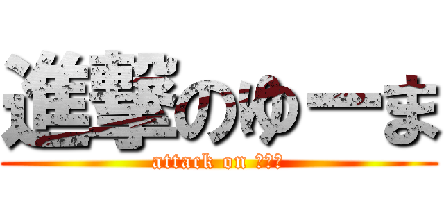 進撃のゆーま (attack on ＵＭＡ)