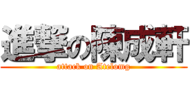 進撃の陳成軒 (attack on Atelomg)
