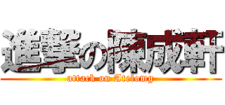 進撃の陳成軒 (attack on Atelomg)