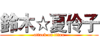 鈴木☆夏伶子 (attack on titan)