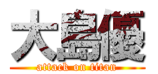 大島優 (attack on titan)