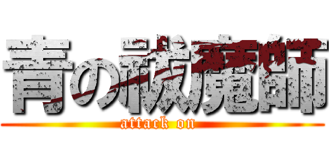 青の祓魔師 (attack on )