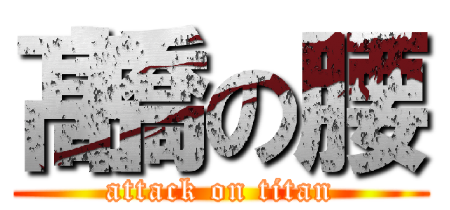 髙橋の腰 (attack on titan)