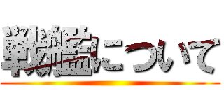 戦艦について ()