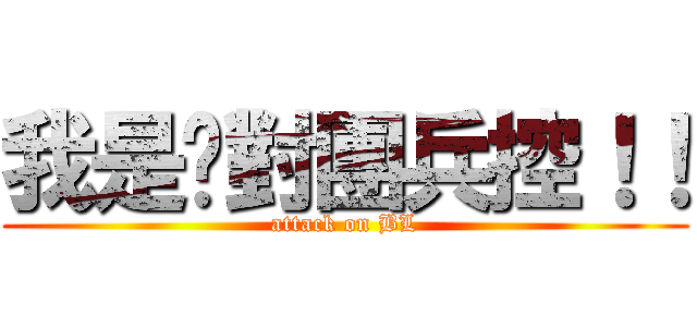 我是絕對團兵控！！ (attack on BL)