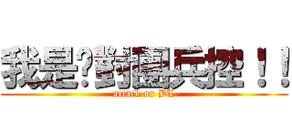 我是絕對團兵控！！ (attack on BL)