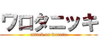 ワロタニッキ (attack on warota)