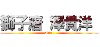 獅子唐 澤貴洋  (attac)