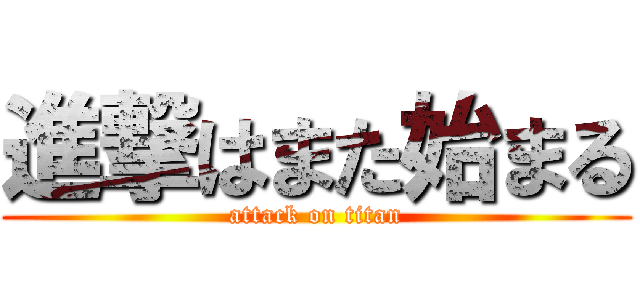 進撃はまた始まる (attack on titan)