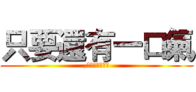 只要還有一口氣 (,都要對得起自己)