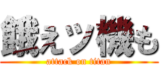 餓えッ機も (attack on titan)