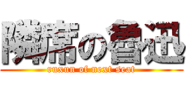 隣席の魯迅 (ruxun of next seat)