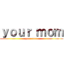 ｙｏｕｒ ｍｏｍ (your mom)