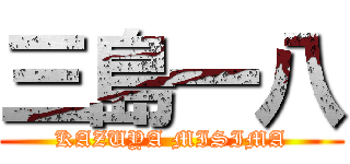 三島一八 (KAZUYA MISIMA)