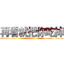 再看就把你吃掉 (再看就把你吃掉)