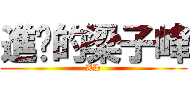 進擊的梁子峰 (XD)