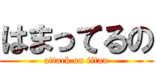 はまってるの (attack on titan)