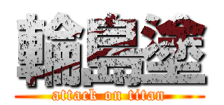 輪島塗 (attack on titan)