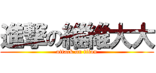 進撃の維維大大 (attack on titan)