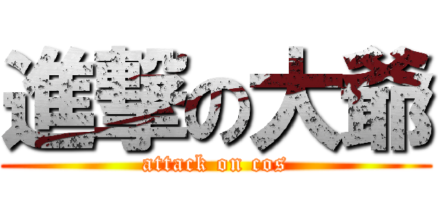 進撃の大爺 (attack on cos)