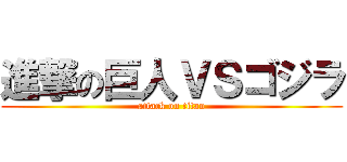 進撃の巨人ＶＳゴジラ (attack on titan)