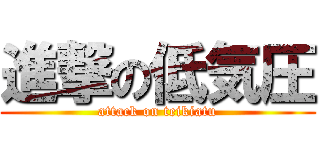 進撃の低気圧 (attack on teikiatu)