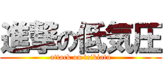 進撃の低気圧 (attack on teikiatu)