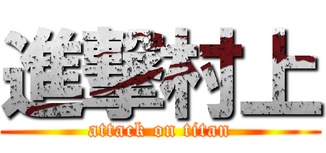進撃村上 (attack on titan)