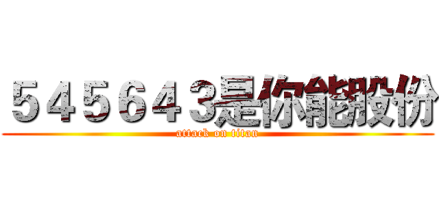 ５４５６４３是你能股份 (attack on titan)