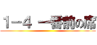 １－４ 一番前の席 ()