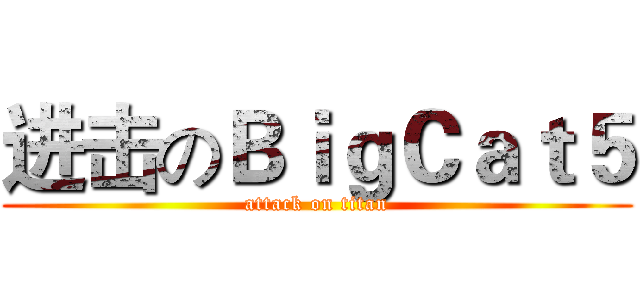 进击のＢｉｇＣａｔ５ (attack on titan)