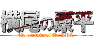 横尾の康平 (the captain of the JPL)