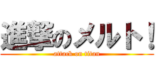 進撃のメルト！ (attack on titan)