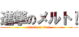 進撃のメルト！ (attack on titan)