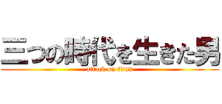 三つの時代を生きた男 (attack on titan)
