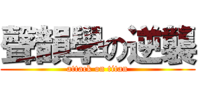 聲韻學の逆襲 (attack on titan)