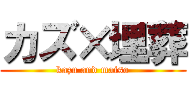 カズ×埋葬 (kazu and maiso)