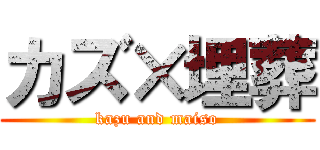 カズ×埋葬 (kazu and maiso)