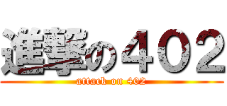 進撃の４０２ (attack on 402)
