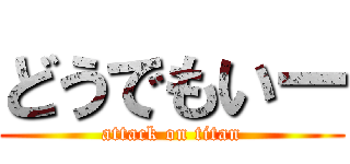どうでもいー (attack on titan)